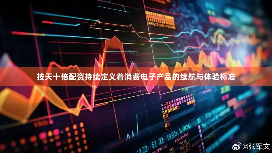 按天十倍配资持续定义着消费电子产品的续航与体验标准
