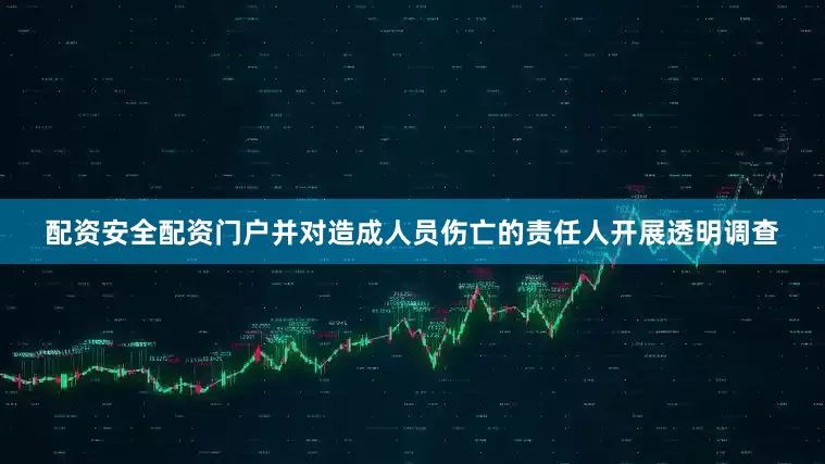 配资安全配资门户并对造成人员伤亡的责任人开展透明调查