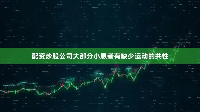 配资炒股公司大部分小患者有缺少运动的共性