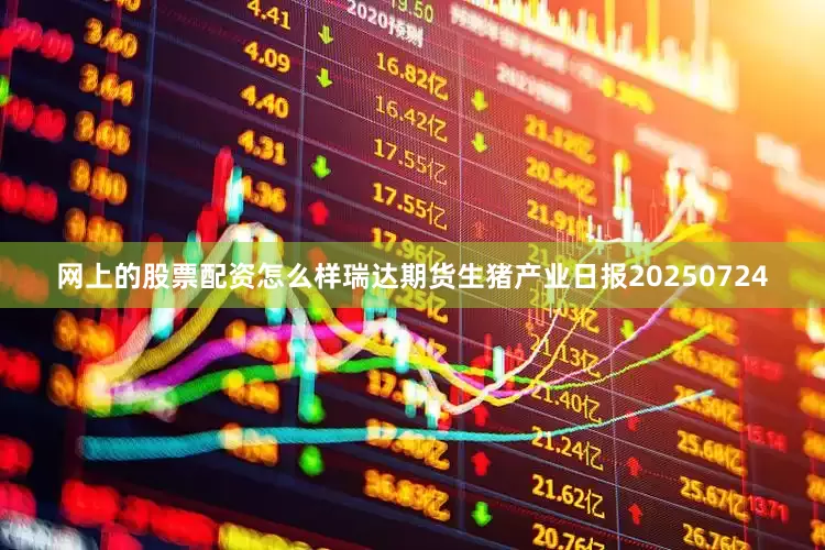 网上的股票配资怎么样瑞达期货生猪产业日报20250724