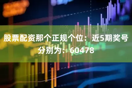 股票配资那个正规　　个位：近5期奖号分别为：60478