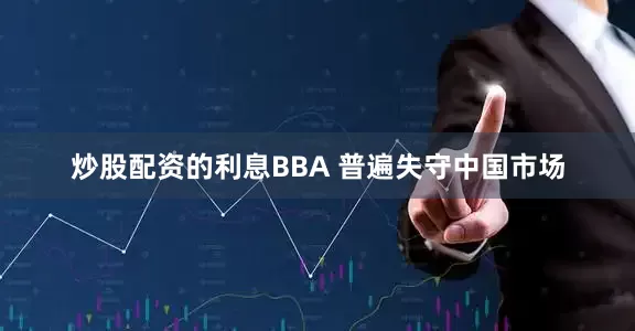 炒股配资的利息BBA 普遍失守中国市场