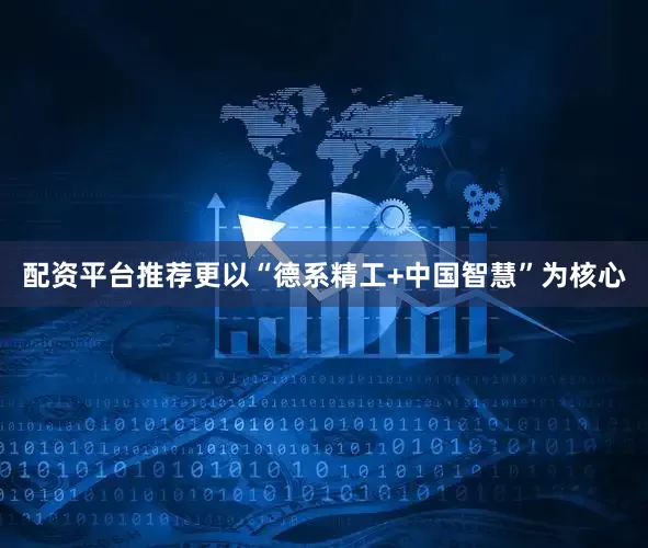 配资平台推荐更以“德系精工+中国智慧”为核心