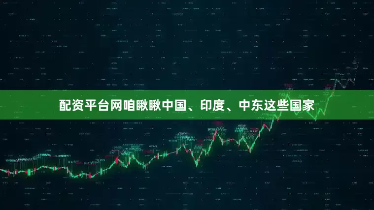配资平台网咱瞅瞅中国、印度、中东这些国家