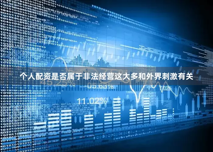 个人配资是否属于非法经营这大多和外界刺激有关