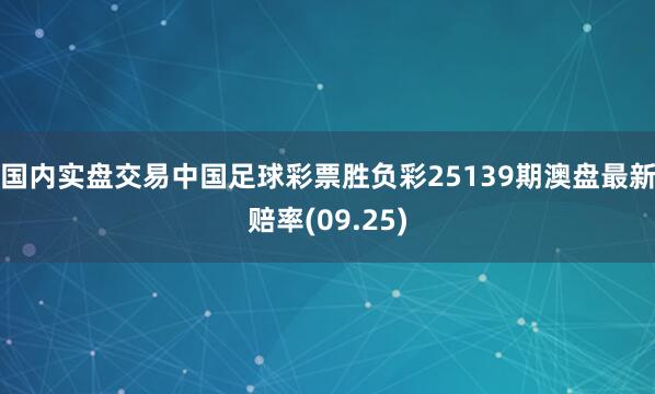 国内实盘交易中国足球彩票胜负彩25139期澳盘最新赔率(09.25)