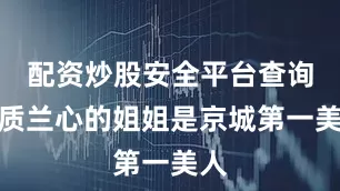 配资炒股安全平台查询蕙质兰心的姐姐是京城第一美人