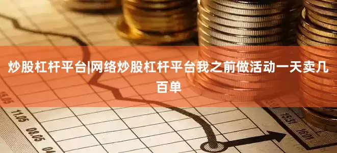 炒股杠杆平台|网络炒股杠杆平台我之前做活动一天卖几百单