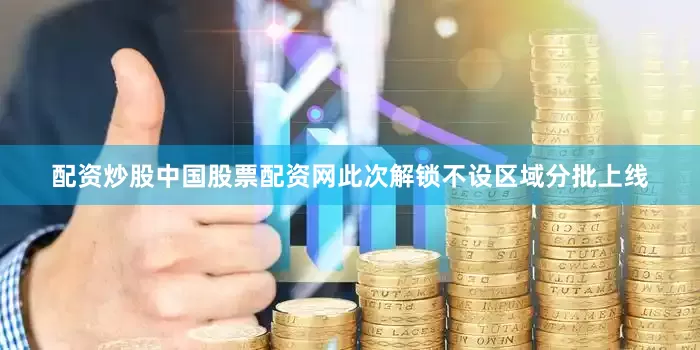 配资炒股中国股票配资网此次解锁不设区域分批上线