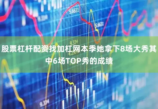 股票杠杆配资找加杠网本季她拿下8场大秀其中6场TOP秀的成绩
