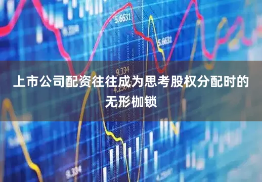 上市公司配资往往成为思考股权分配时的无形枷锁