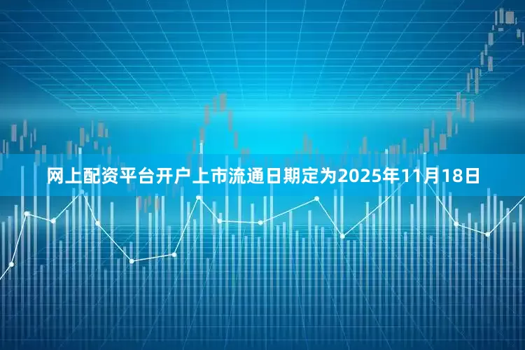 网上配资平台开户上市流通日期定为2025年11月18日