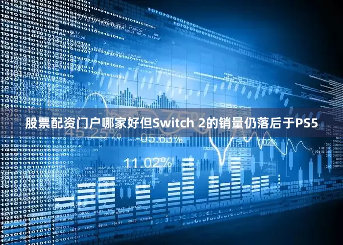 股票配资门户哪家好但Switch 2的销量仍落后于PS5