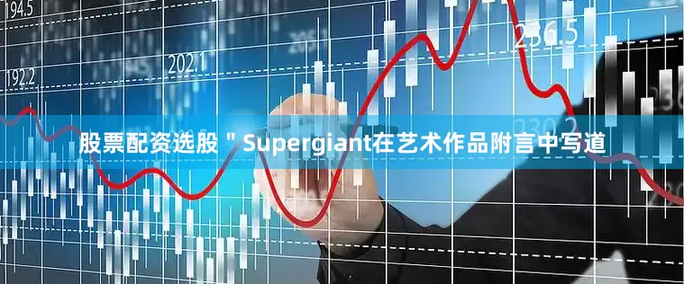 股票配资选股＂Supergiant在艺术作品附言中写道
