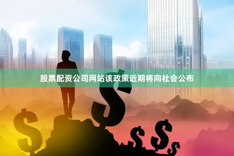 股票配资公司网站该政策近期将向社会公布