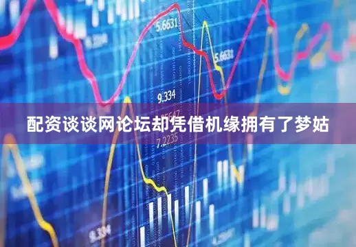 配资谈谈网论坛却凭借机缘拥有了梦姑
