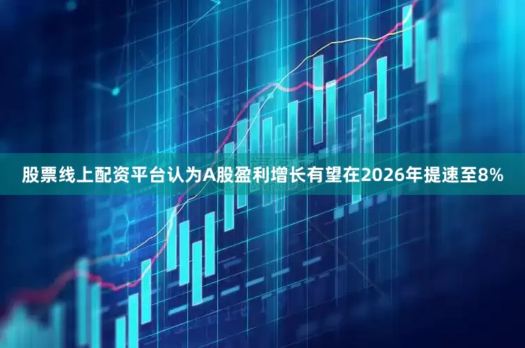 股票线上配资平台认为A股盈利增长有望在2026年提速至8%