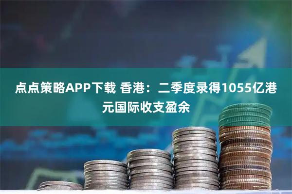 点点策略APP下载 香港：二季度录得1055亿港元国际收支盈余