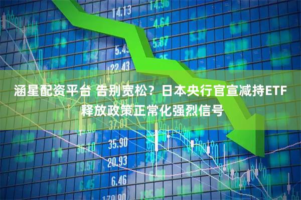 涵星配资平台 告别宽松？日本央行官宣减持ETF 释放政策正常化强烈信号