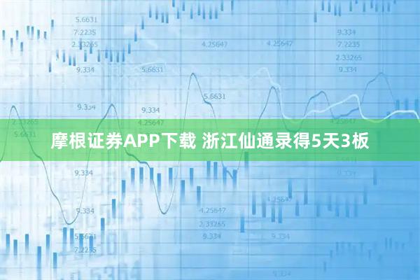 摩根证券APP下载 浙江仙通录得5天3板
