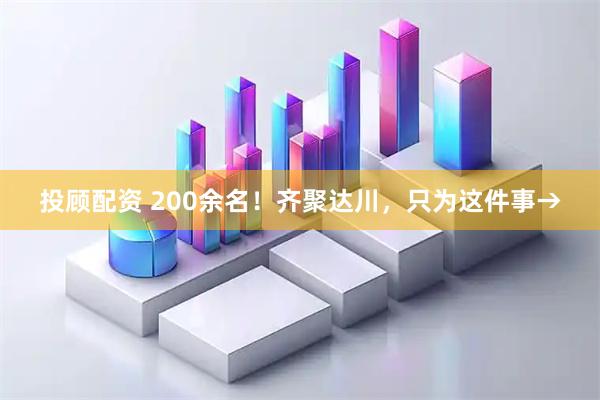投顾配资 200余名!齐聚达川,只为这件事→