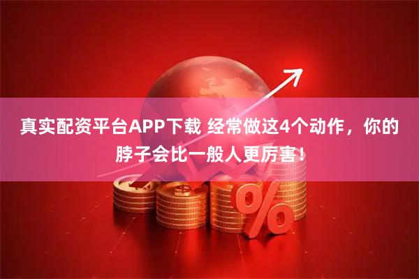 真实配资平台APP下载 经常做这4个动作，你的脖子会比一般人更厉害！