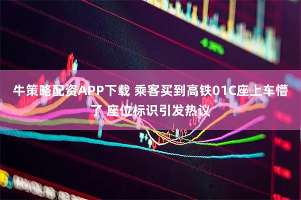 牛策略配资APP下载 乘客买到高铁01C座上车懵了 座位标识引发热议