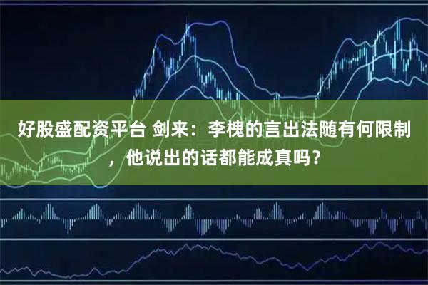好股盛配资平台 剑来：李槐的言出法随有何限制，他说出的话都能成真吗？