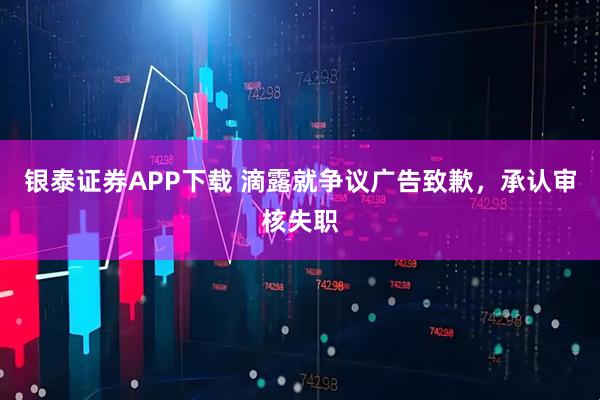 银泰证券APP下载 滴露就争议广告致歉，承认审核失职